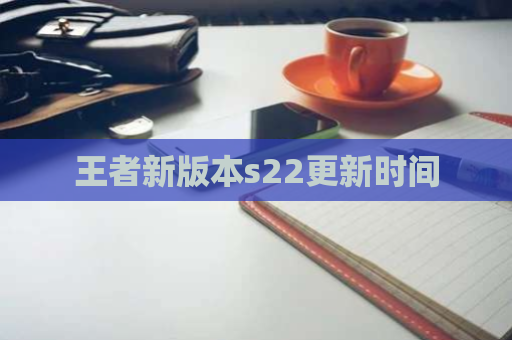 王者新版本s22更新时间