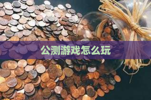 公测游戏怎么玩