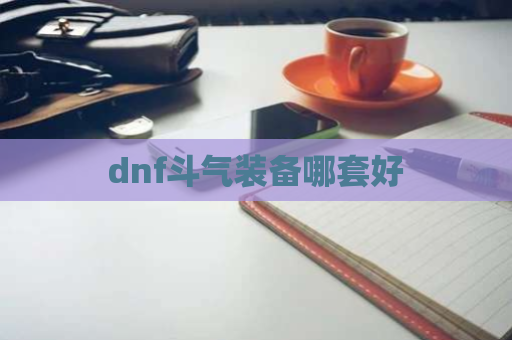 dnf斗气装备哪套好