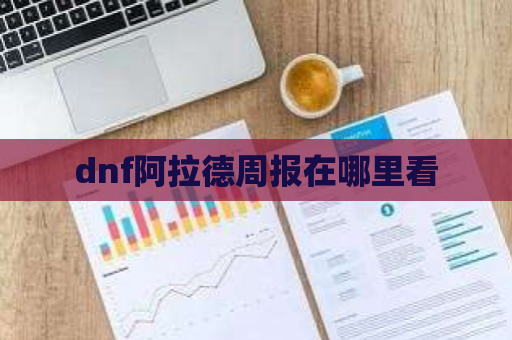 dnf阿拉德周报在哪里看